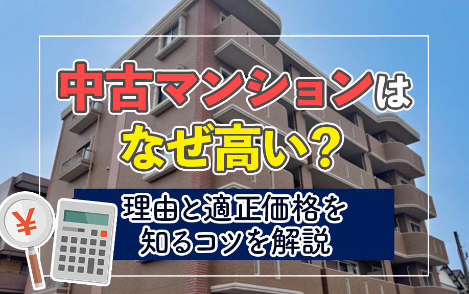 中古マンションはなぜ高い？理由と適正価格を知るコツを解説