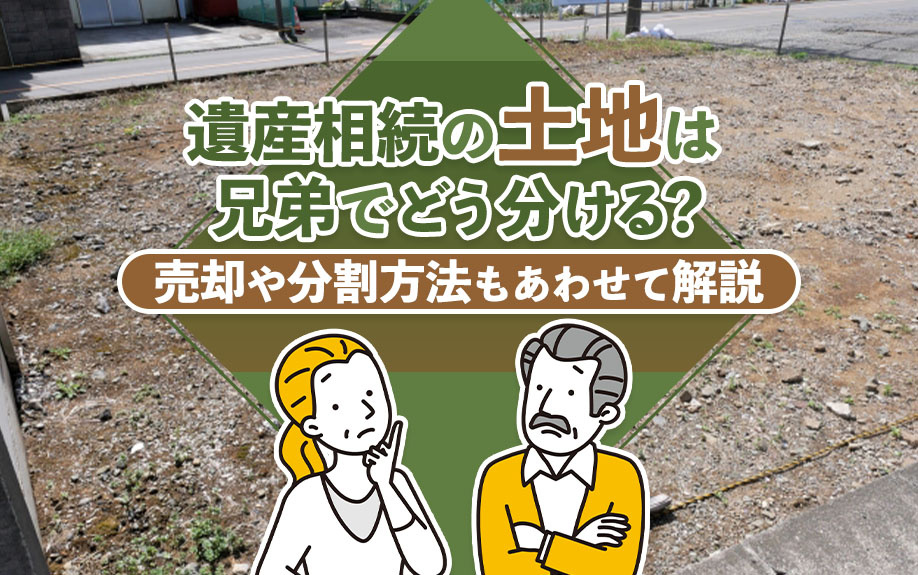 遺産相続の土地は兄弟でどう分ける？売却や分割方法もあわせて解説の画像