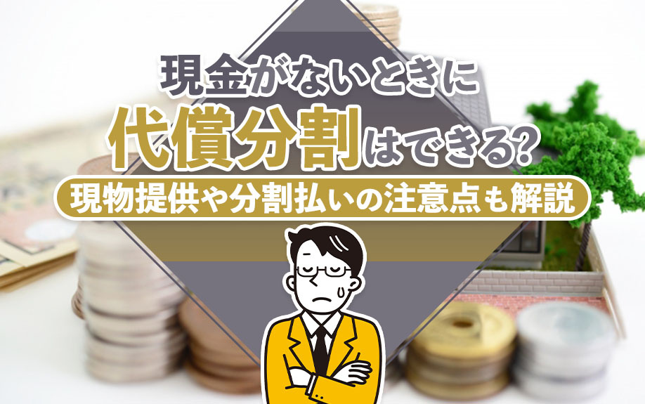 現金がないときに代償分割はできる？現物提供や分割払いの注意点も解説の画像