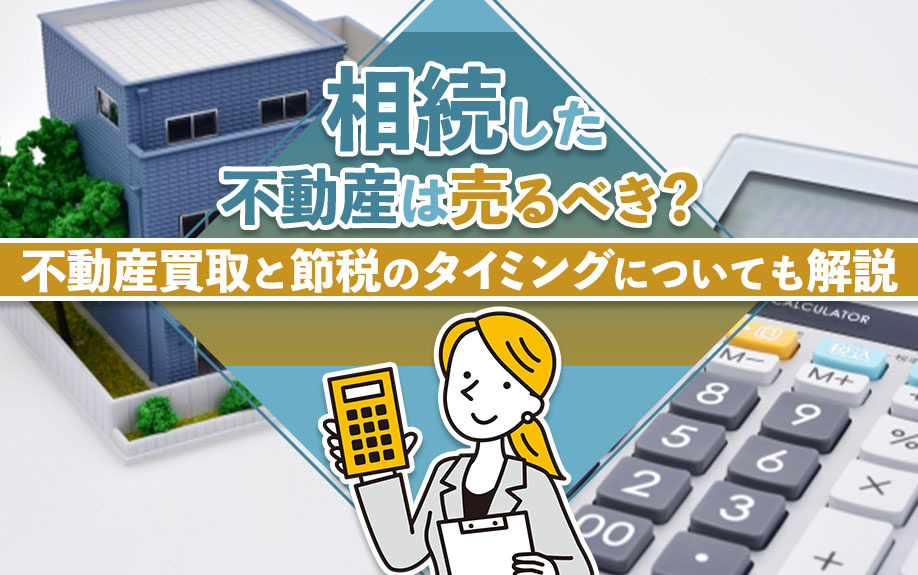 相続した不動産は売るべき？不動産買取と節税のタイミングについても解説の画像
