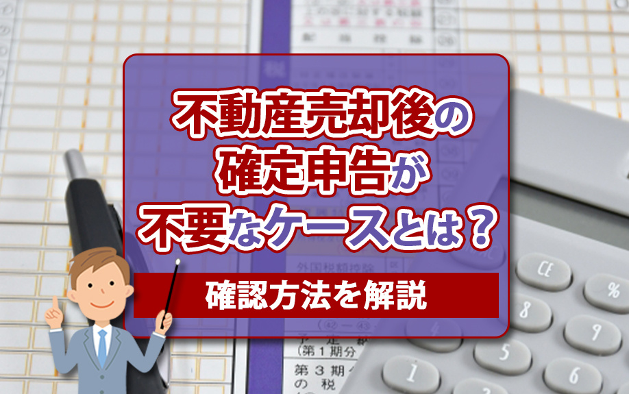 不動産売却後の確定申告が不要なケースとは？確認方法を解説