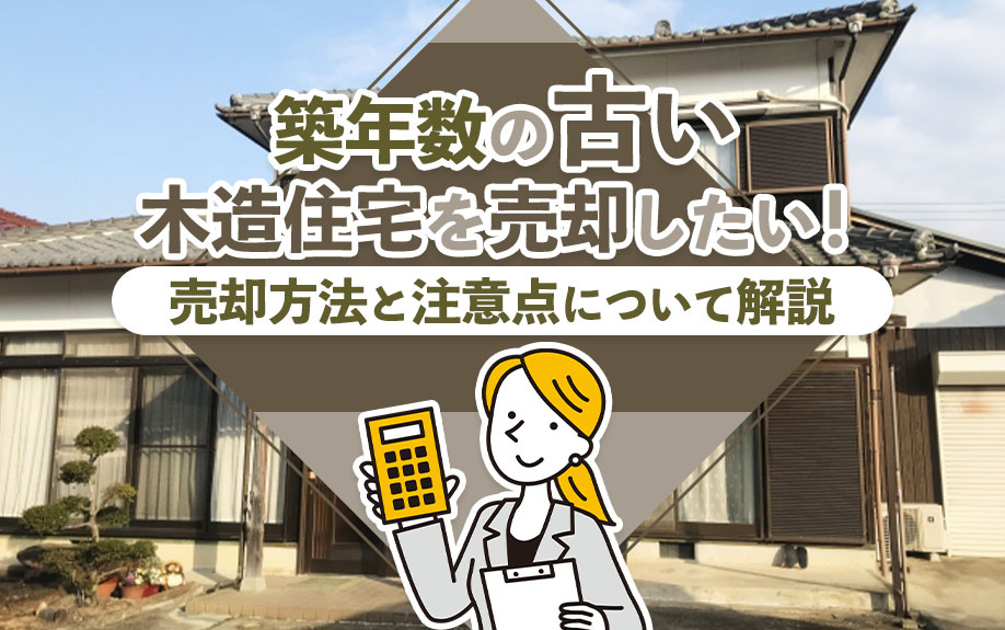 築年数の古い木造住宅を売却したい！売却方法と注意点について解説