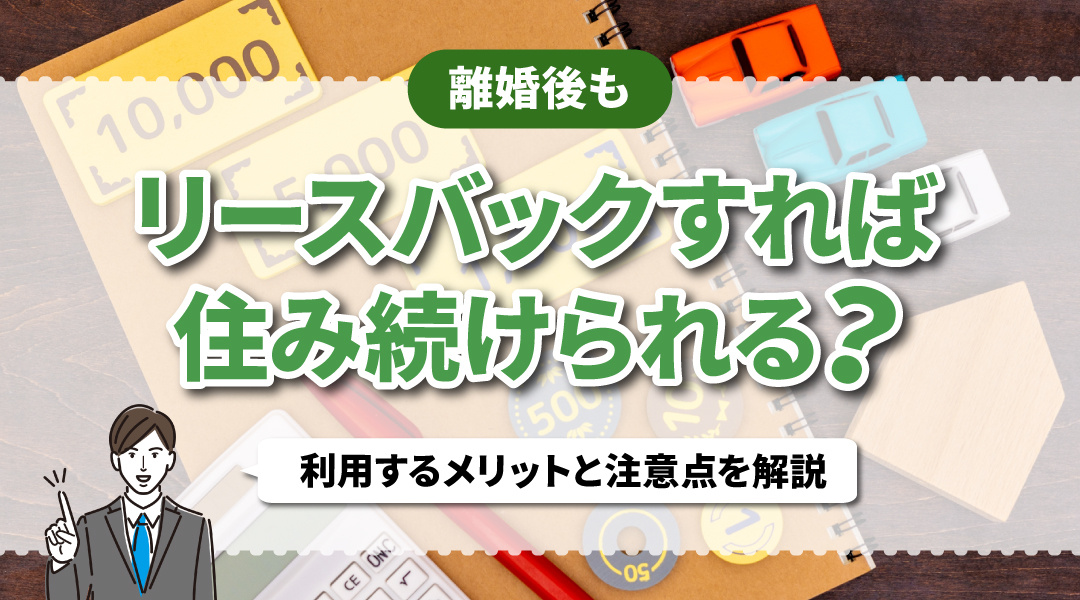 離婚後もリースバックすれば住み続けられる？利用するメリットと注意点を解説の画像