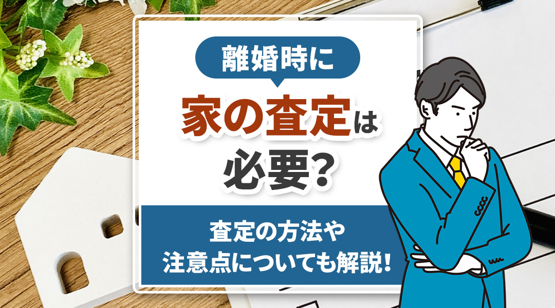 離婚時に家の査定は必要？査定の方法や注意点についても解説！の画像