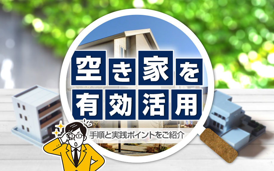 空き家を有効活用！手順と実践ポイントをご紹介