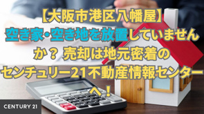 【大阪市港区八幡屋】空き家・空き地を放置していませんか？ 売却は地元密着のセンチュリー21不動産情報センターへ！の画像