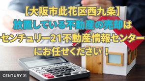 【大阪市此花区西九条】放置している不動産の売却はセンチュリー21不動産情報センターにお任せください！の画像