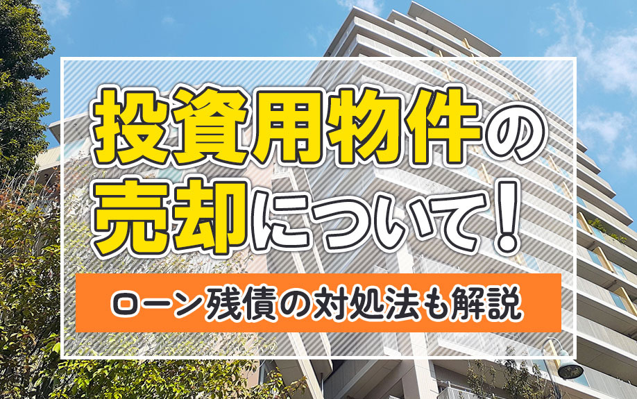投資用物件の売却について！ローン残債の対処法も解説