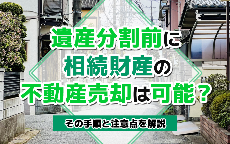 遺産分割前に相続財産の不動産売却は可能？その手順と注意点を解説