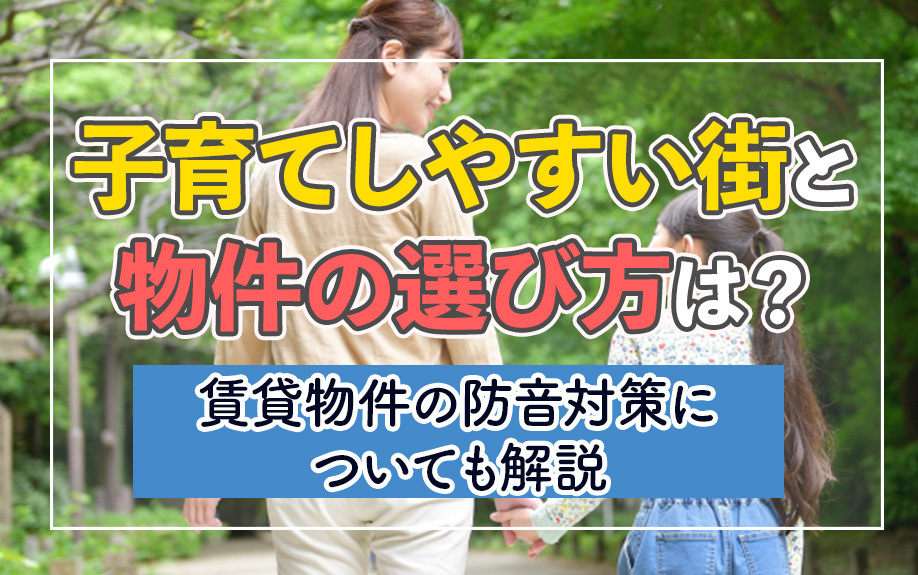 子育てしやすい街と物件の選び方は？賃貸物件の防音対策についても解説