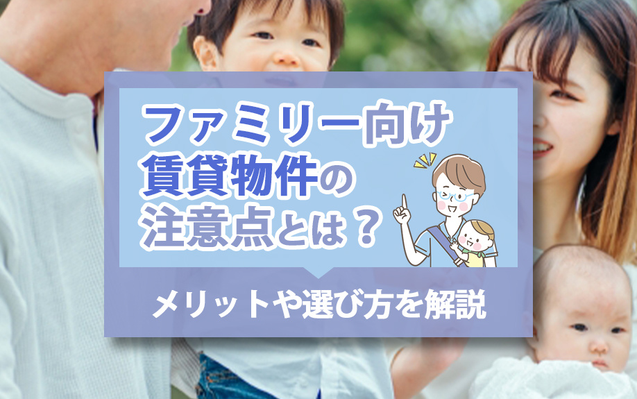 ファミリー向け賃貸物件の注意点とは？メリットや選び方を解説