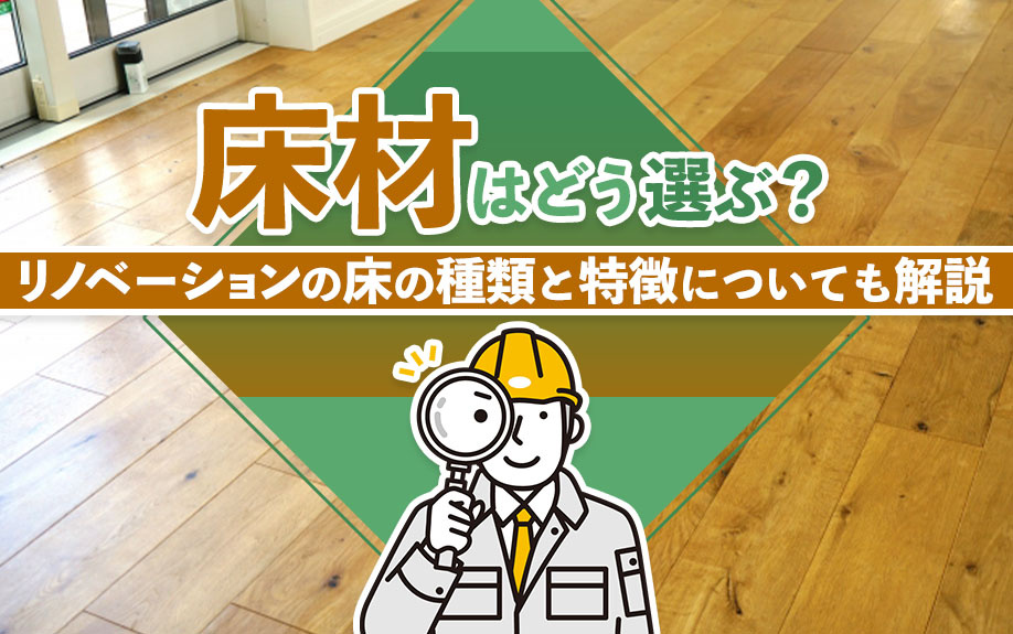 床材はどう選ぶ？リノベーションの床の種類と特徴についても解説