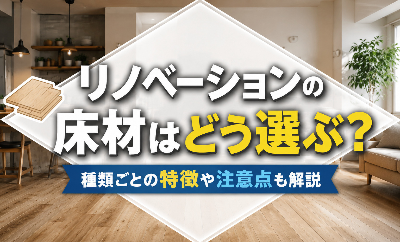 リノベーションの床材はどう選ぶ？種類ごとの特徴や注意点も解説