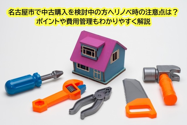 名古屋市で中古購入を検討中の方へリノベ時の注意点は？ポイントや費用管理もわかりやすく解説の画像