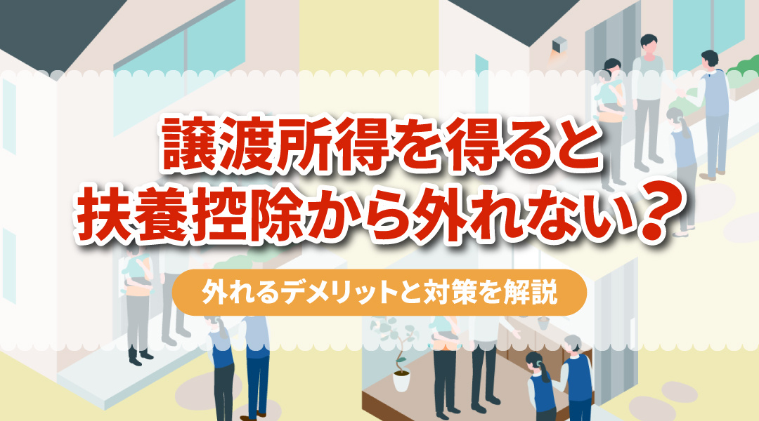 譲渡所得を得ると扶養控除から外れない？外れるデメリットと対策を解説