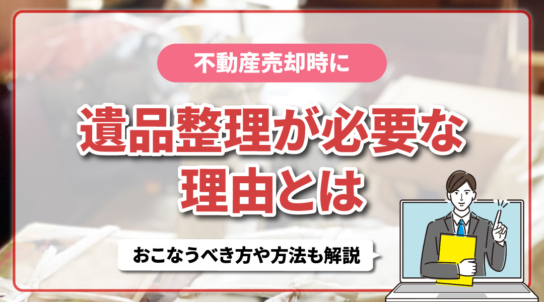 不動産売却の際に遺品整理が必要な理由とは？おこなうべき方や方法も解説！の画像