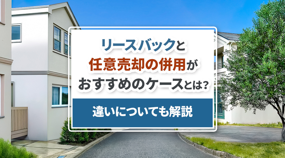 リースバックと任意売却の併用がおすすめのケースとは？違いについても解説の画像