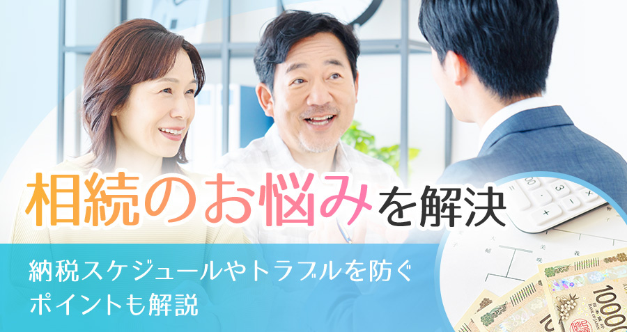 【相続のお悩みを解決】納税スケジュールやトラブルを防ぐポイントも解説