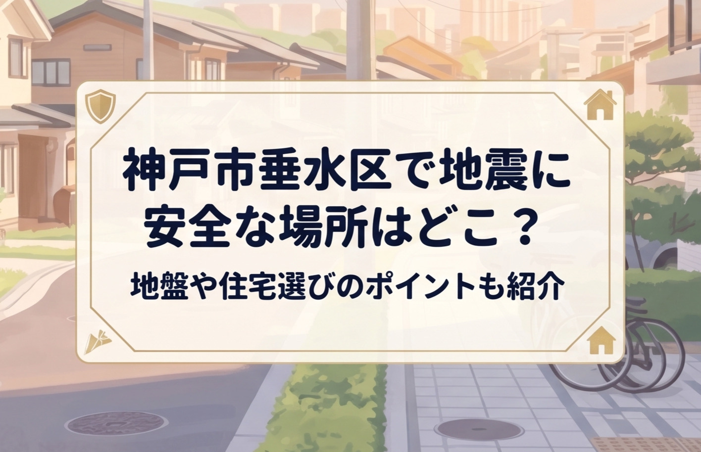 神戸市垂水区で地震に安全な場所はどこ？地盤や住宅選びのポイントも紹介の画像