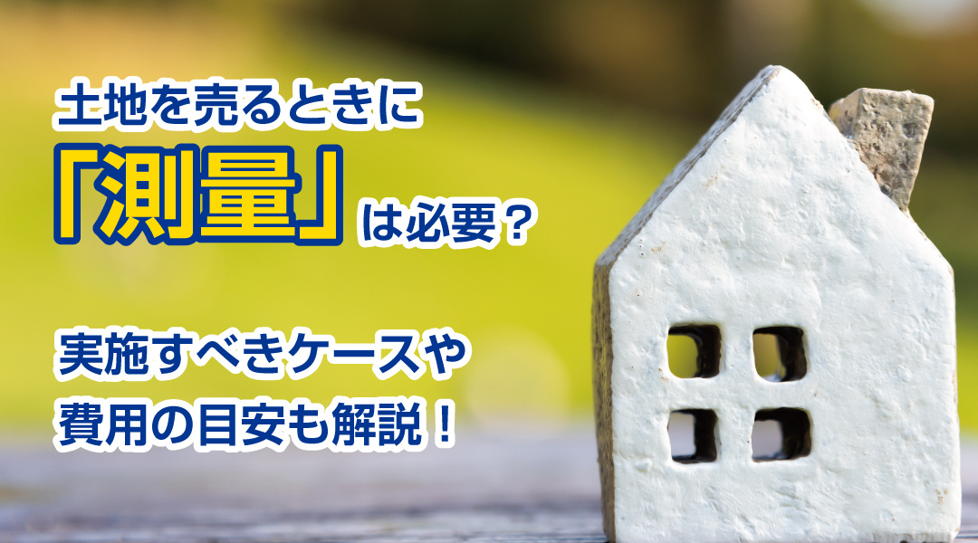 土地を売るときに「測量」は必要？実施すべきケースや費用の目安も解説！の画像
