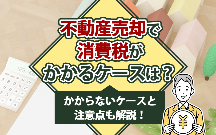 不動産売却で消費税がかかるケースは？かからないケースと注意点も解説！の画像