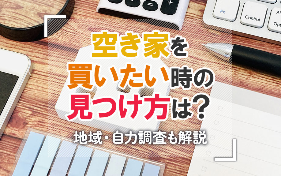空き家を買いたい時の見つけ方は？ネット・地域・自力調査も解説