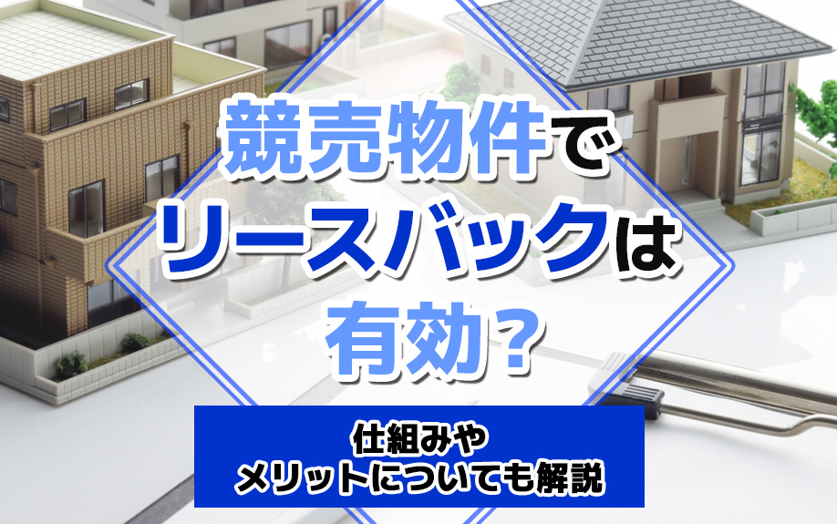 競売物件でリースバックは有効？仕組みやメリットについても解説