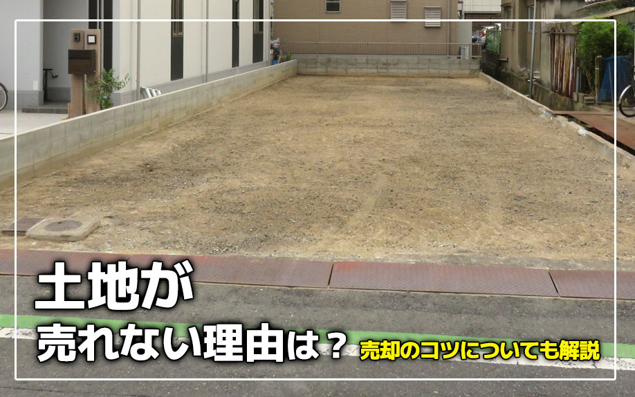 土地が売れない理由は？売却のコツについても解説