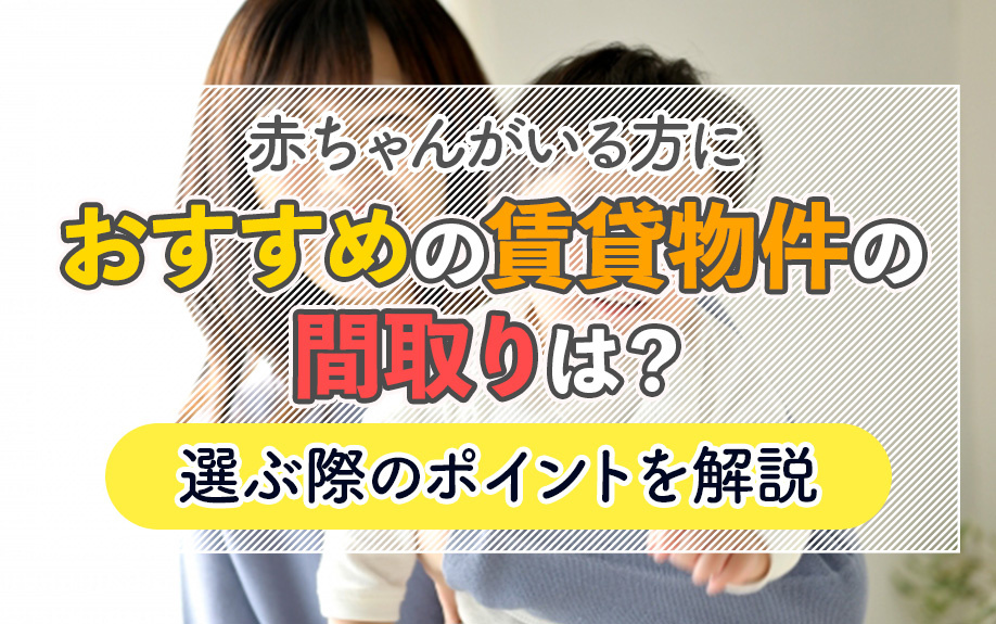 赤ちゃんがいる方におすすめの賃貸物件の間取りは？選ぶ際のポイントも解説