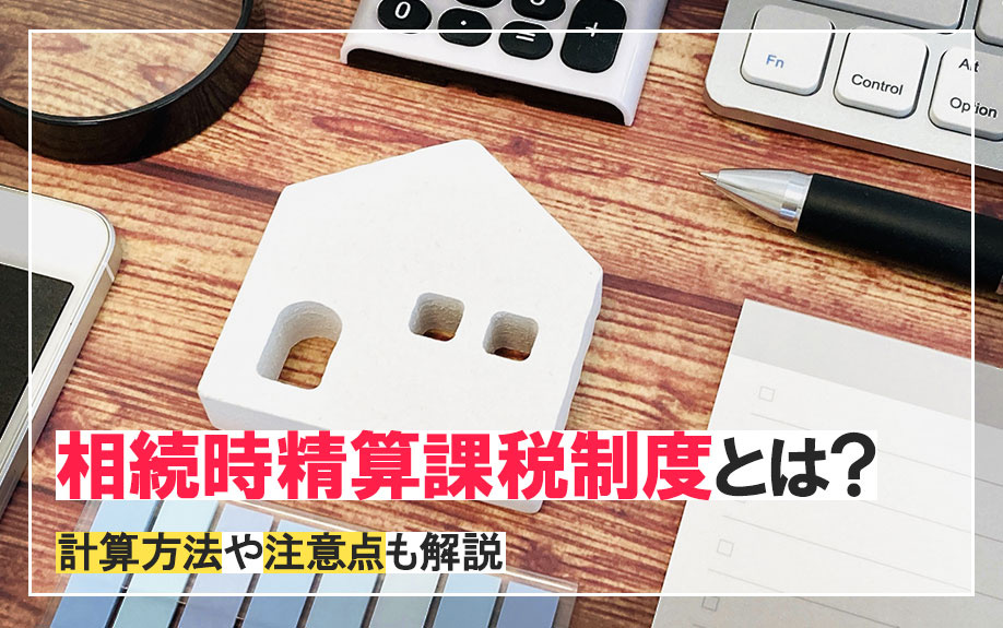 相続時精算課税制度とは？計算方法や注意点も解説