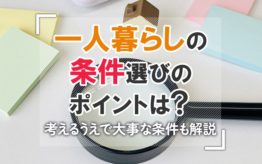 一人暮らしの条件選びのポイントは？考えるうえで大事な条件も解説
