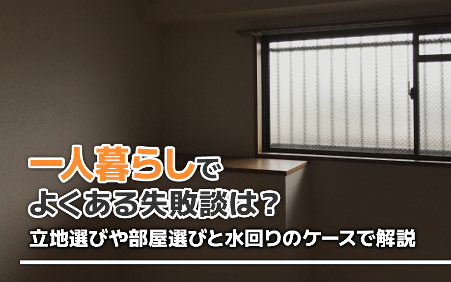 一人暮らしでよくある失敗談は？立地選びや部屋選びと水回りのケースで解説
