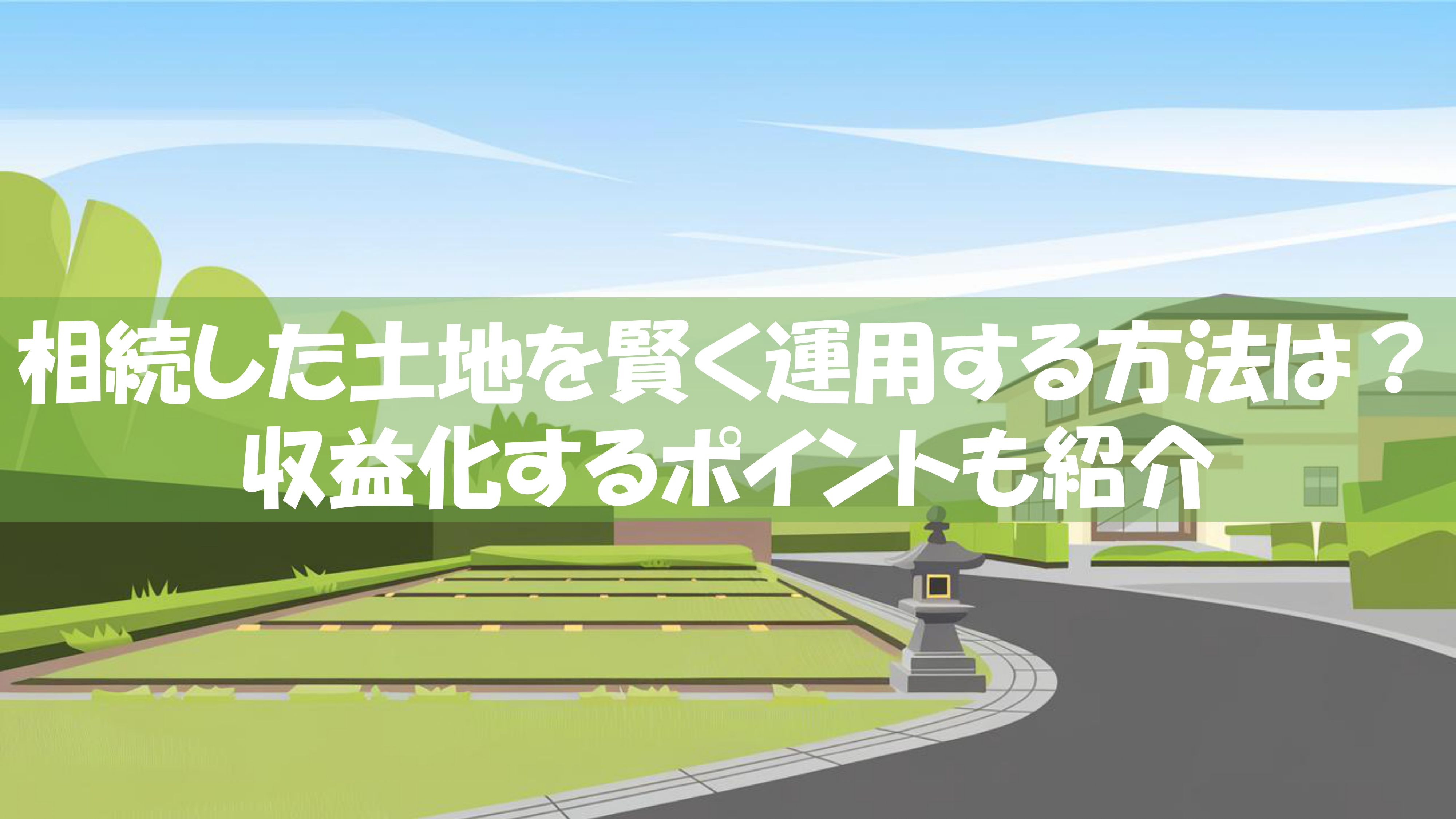 相続した土地を賢く運用する方法は？収益化するポイントも紹介の画像