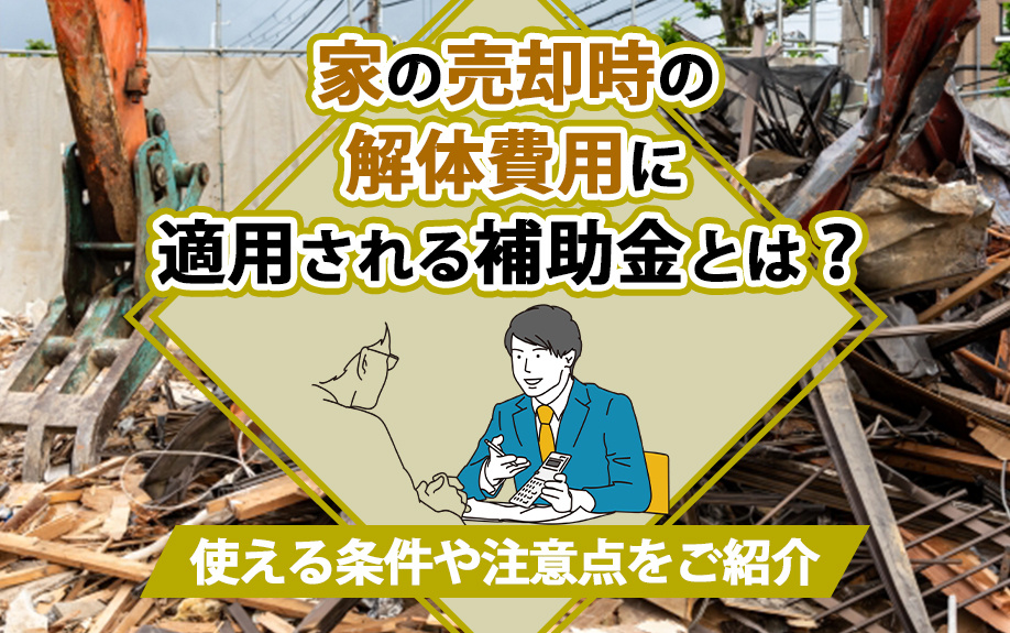 家の売却時の解体費用に適用される補助金とは？使える条件や注意点をご紹介の画像