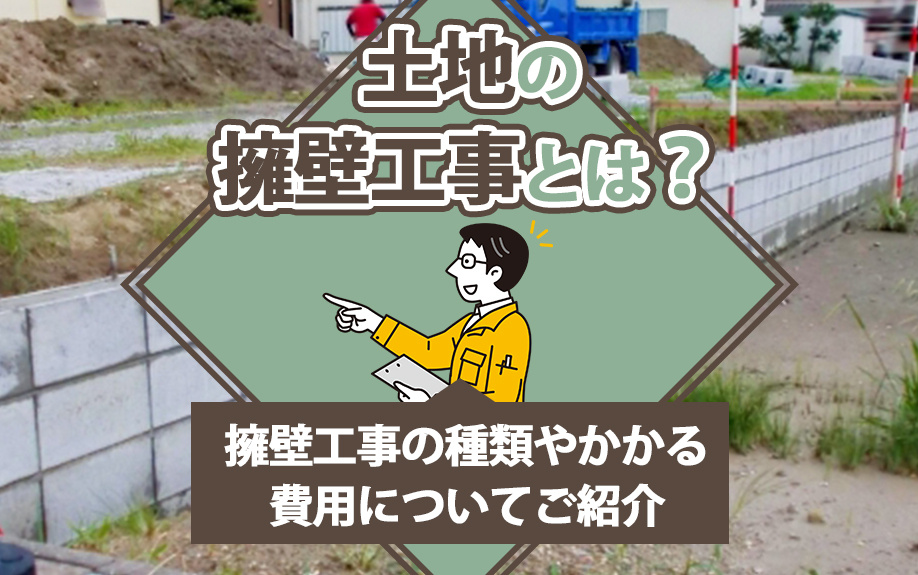 土地の擁壁工事とは？擁壁工事の種類やかかる費用についてご紹介