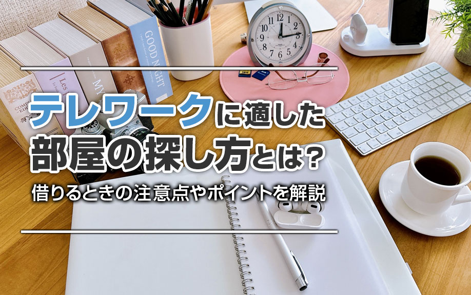 テレワークに適した部屋の探し方とは？借りるときの注意点やポイントを解説