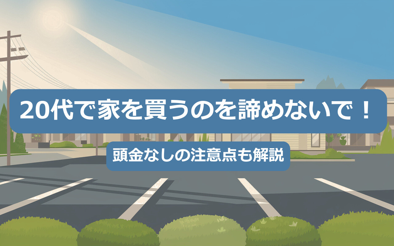 20代で家を買うのを諦めないで！頭金なしの注意点も解説