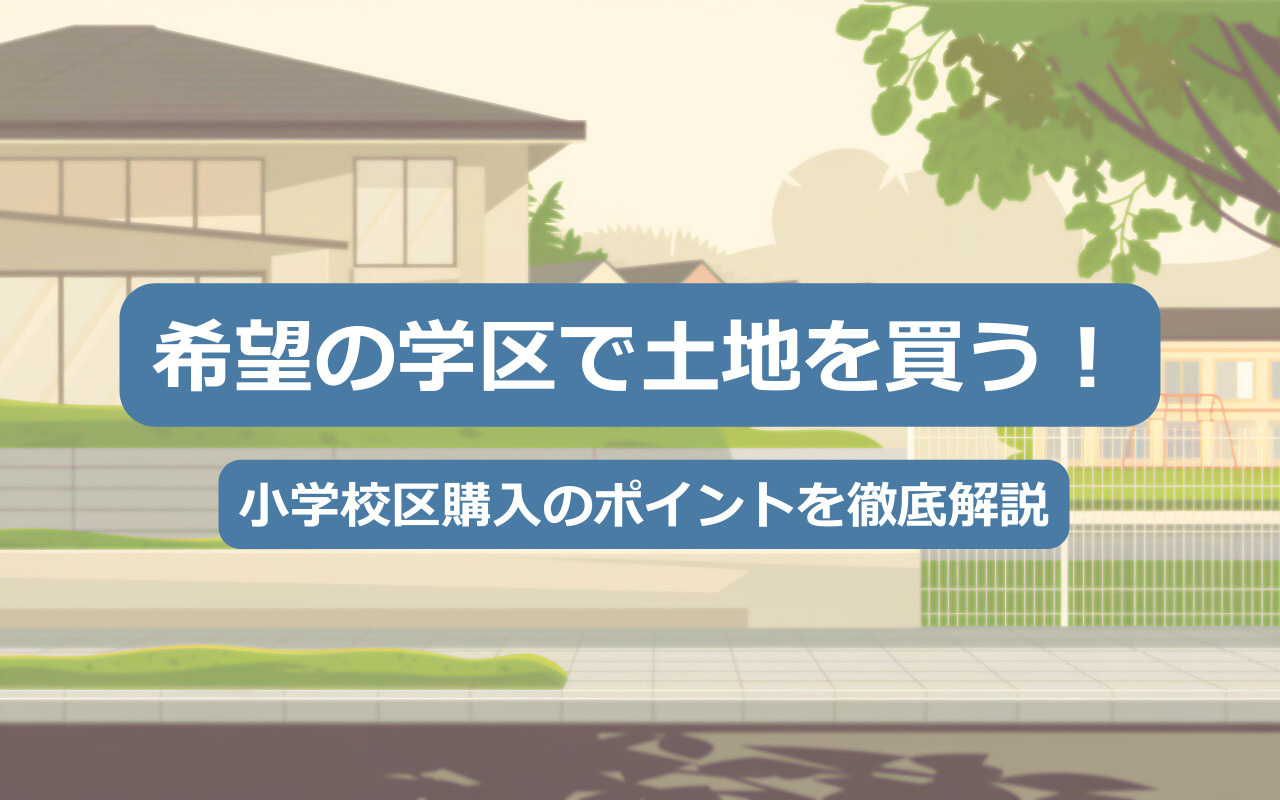 【2025年】希望の学区で土地を買う！小学校区購入のポイントを徹底解説の画像
