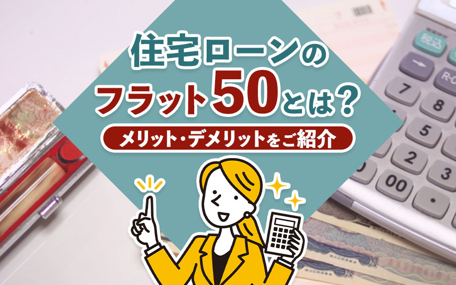 住宅ローンのフラット50とは？メリット・デメリットをご紹介
