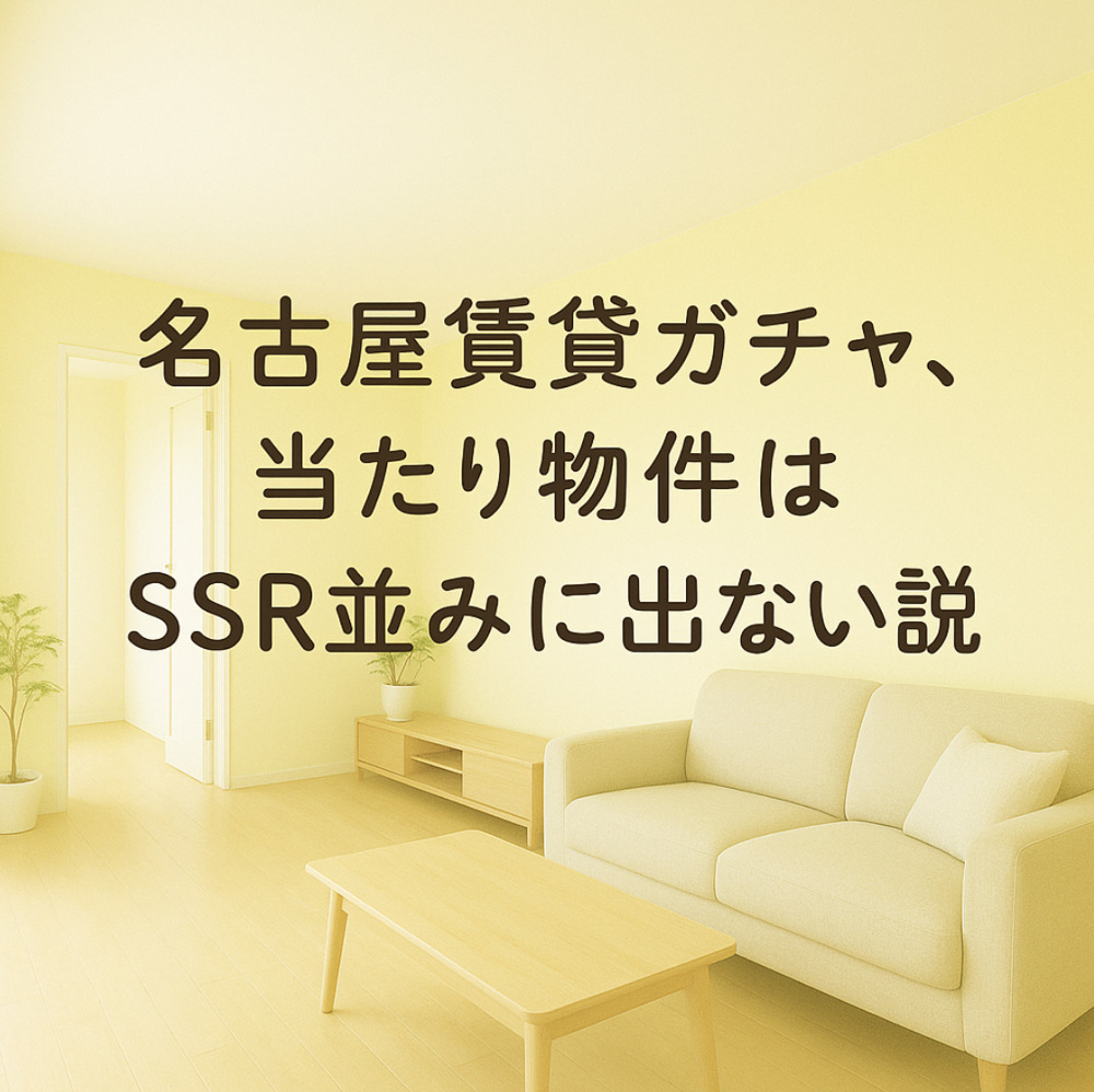 名古屋賃貸ガチャ、当たり物件はSSR並みに出ない説～名古屋　My賃貸～の画像