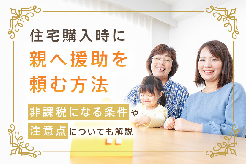 住宅購入時に親へ援助を頼む方法！非課税になる条件や注意点についても解説