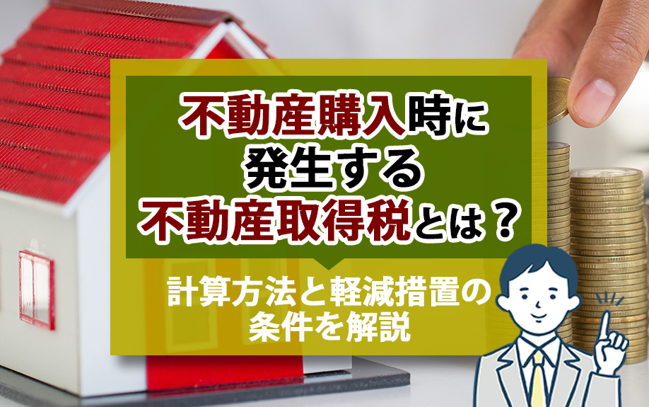 不動産購入時に発生する不動産取得税とは？計算方法と軽減措置の条件を解説