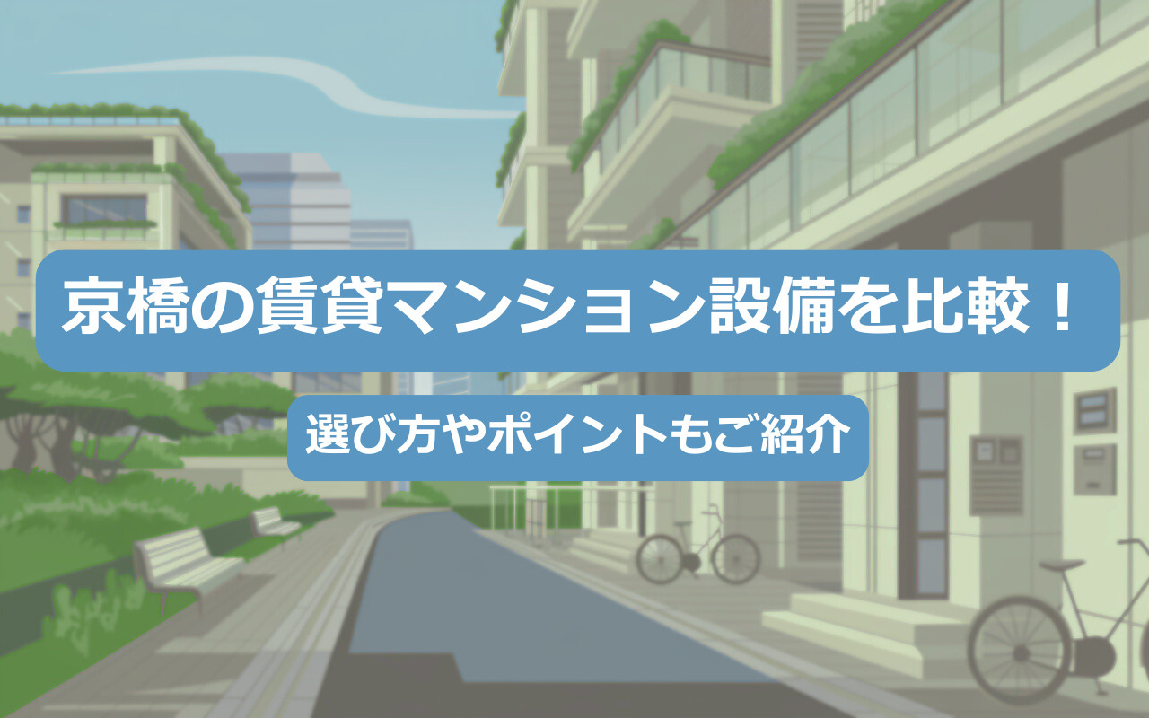 京橋の賃貸マンション設備を比較！選び方やポイントもご紹介