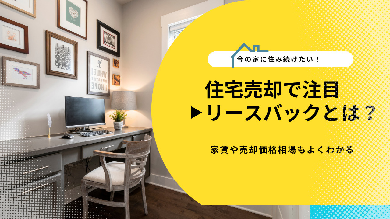 住宅売却で注目のリースバックとは？家賃や売却価格相場もよくわかる解説の画像