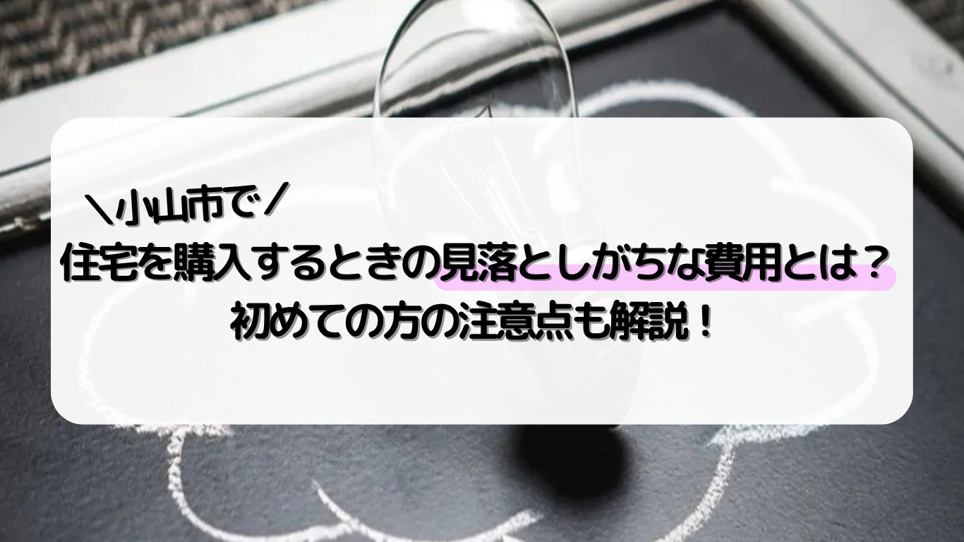 小山市で住宅購入を考えたら初期費用は？諸費用の内訳や費用相場を紹介の画像