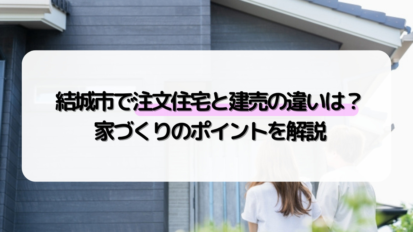 結城市で注文住宅と建売の違いは？家づくりのポイントを解説の画像