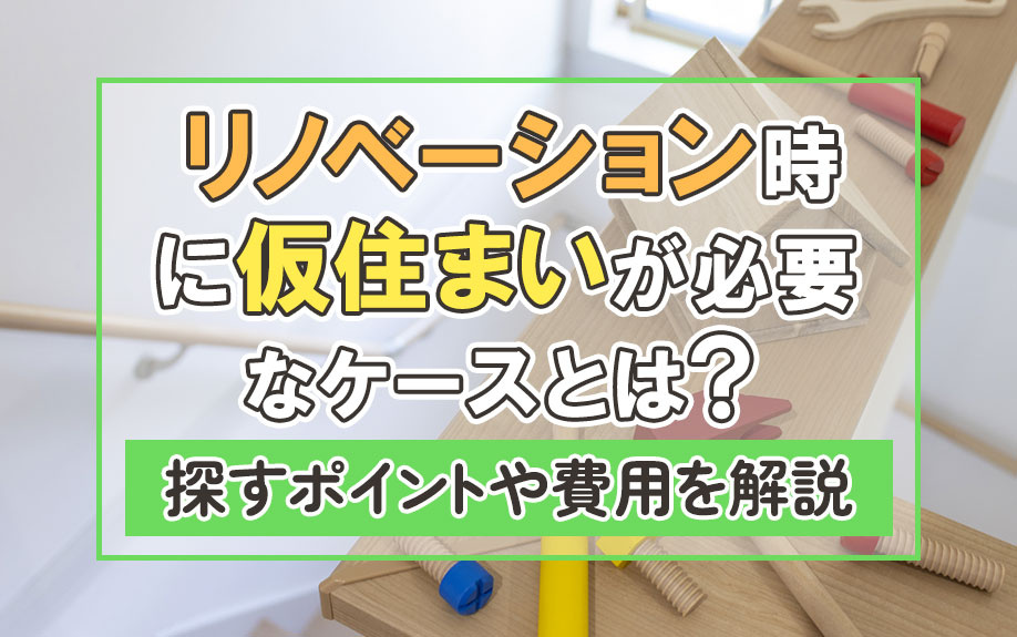 リノベーション時に仮住まいが必要なケースとは？探すポイントや費用を解説