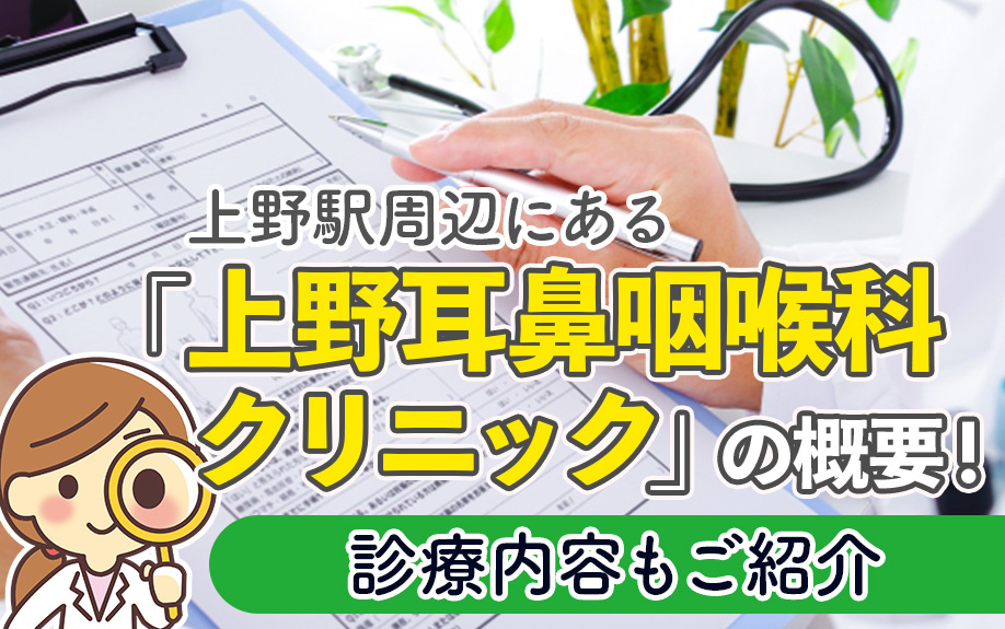 上野駅周辺にある「上野耳鼻咽喉科クリニック」の概要！診療内容もご紹介
