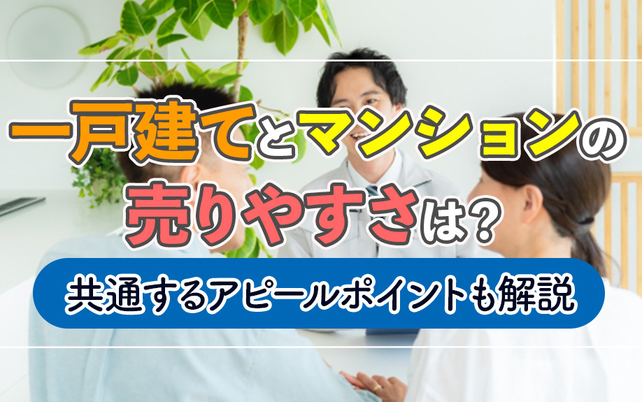 一戸建てとマンションの売りやすさは？共通するアピールポイントも解説