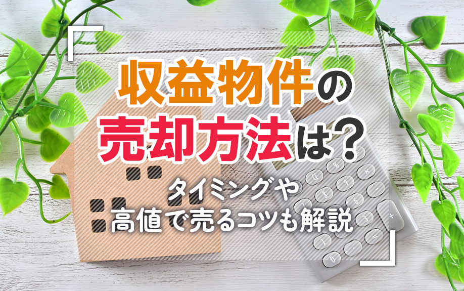 収益物件の売却方法は？タイミングや高値で売るコツも解説